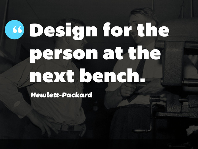 Design for the
person at the
next bench.
“
Hewle -Packard
