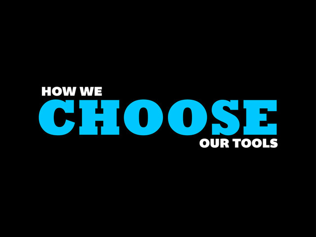 CHOOSE
HOW WE
OUR TOOLS
