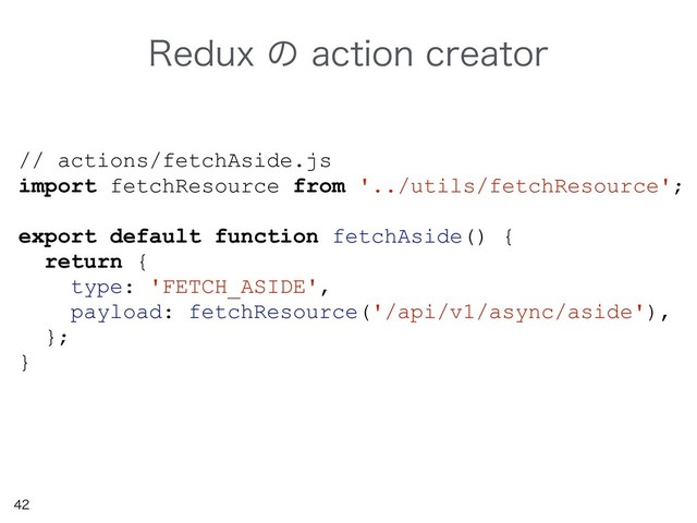 

// actions/fetchAside.js
import fetchResource from '../utils/fetchResource';
export default function fetchAside() {
return {
type: 'FETCH_ASIDE',
payload: fetchResource('/api/v1/async/aside'),
};
}
3FEVYͷBDUJPODSFBUPS
