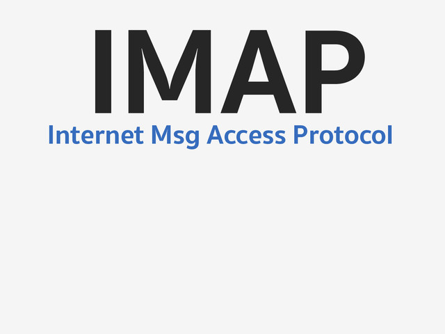 IMAP
Internet Msg Access Protocol
