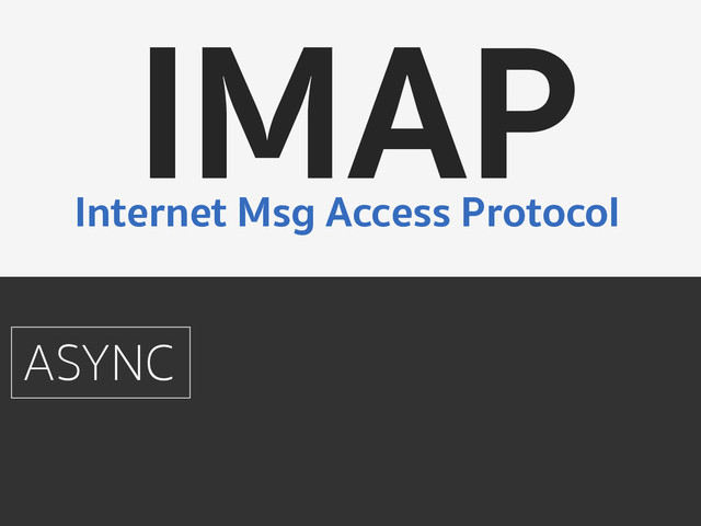 IMAP
Internet Msg Access Protocol
ASYNC
