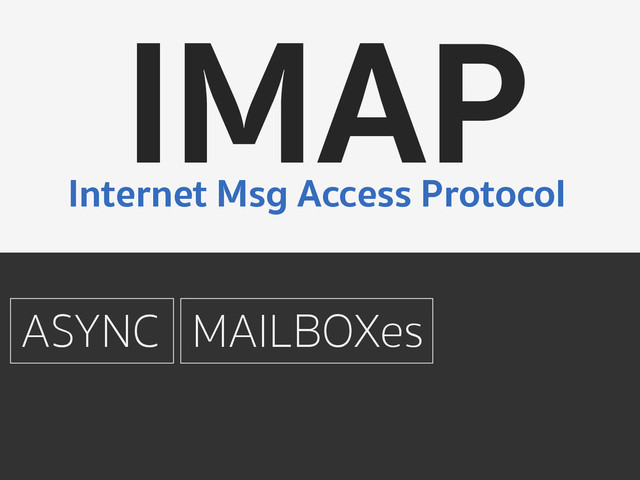 IMAP
Internet Msg Access Protocol
ASYNC MAILBOXes
