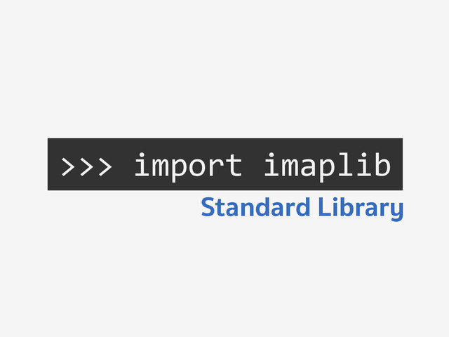 >>>	  import	  imaplib	  
Standard Library
