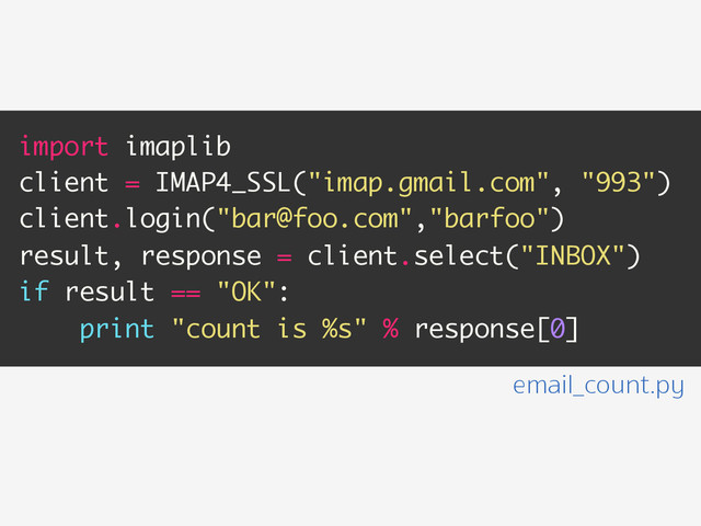 email_count.py
import imaplib
client = IMAP4_SSL("imap.gmail.com", "993")
client.login("bar@foo.com","barfoo")
result, response = client.select("INBOX")
if result == "OK":
print "count is %s" % response[0]
