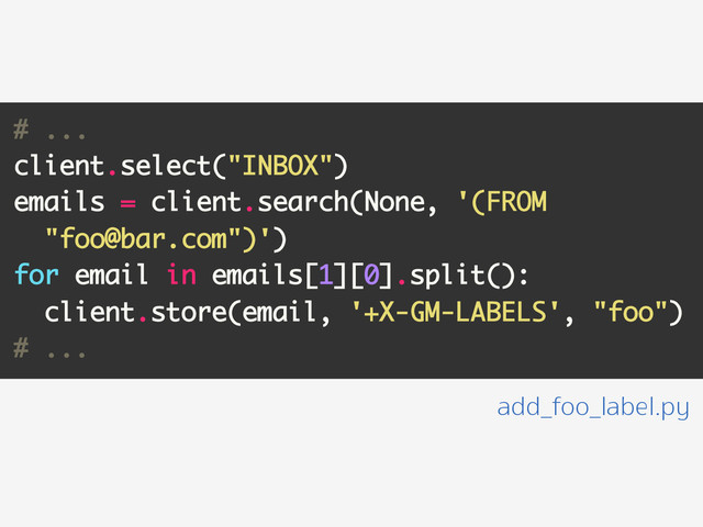 # ...
client.select("INBOX")
emails = client.search(None, '(FROM
"foo@bar.com")')
for email in emails[1][0].split():
client.store(email, '+X-GM-LABELS', "foo")
# ...
add_foo_label.py
