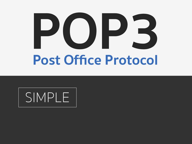 SIMPLE
POP3
Post Ofﬁce Protocol
