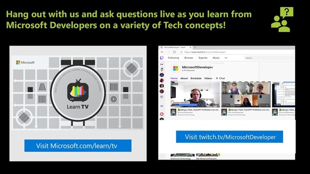 Hang out with us and ask questions live as you learn from
Microsoft Developers on a variety of Tech concepts!
Visit twitch.tv/MicrosoftDeveloper
