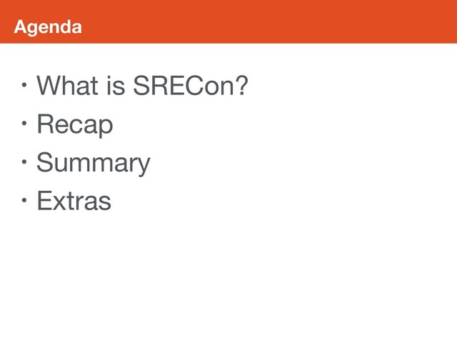 Agenda
• What is SRECon?

• Recap

• Summary

• Extras
