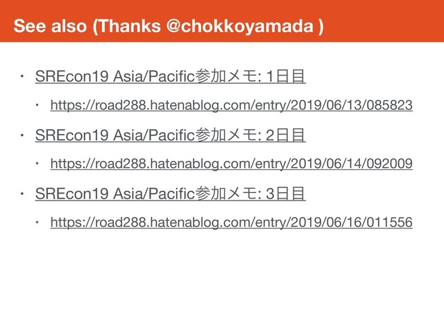 See also (Thanks @chokkoyamada )
• SREcon19 Asia/PaciﬁcࢀՃϝϞ: 1೔໨

• https://road288.hatenablog.com/entry/2019/06/13/085823

• SREcon19 Asia/PaciﬁcࢀՃϝϞ: 2೔໨

• https://road288.hatenablog.com/entry/2019/06/14/092009

• SREcon19 Asia/PaciﬁcࢀՃϝϞ: 3೔໨

• https://road288.hatenablog.com/entry/2019/06/16/011556
