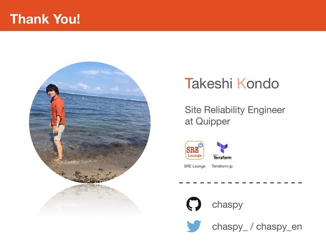 Thank You!
chaspy
chaspy_ / chaspy_en
Site Reliability Engineer

at Quipper
Takeshi Kondo
SRE Lounge Terraform-jp
