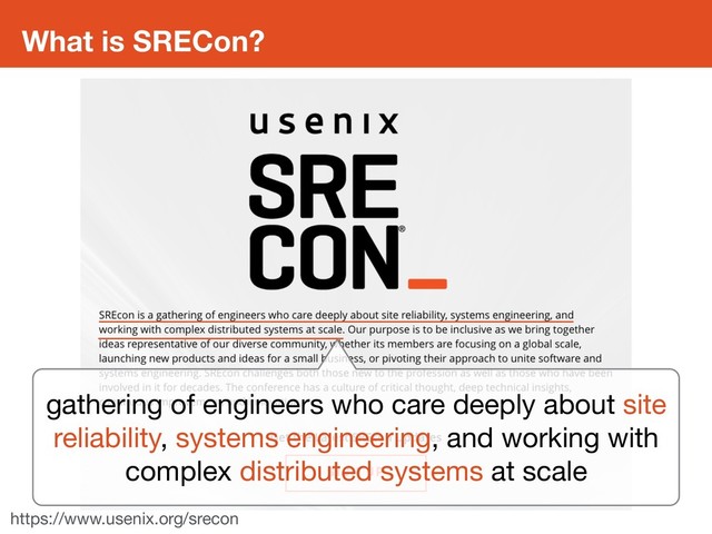What is SRECon?
https://www.usenix.org/srecon
gathering of engineers who care deeply about site
reliability, systems engineering, and working with
complex distributed systems at scale
