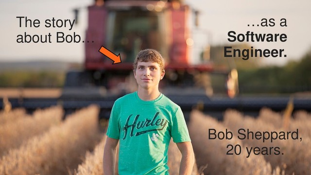 3
The story
about Bob…
Bob Sheppard,
20 years.
…as a
Software
Engineer.
