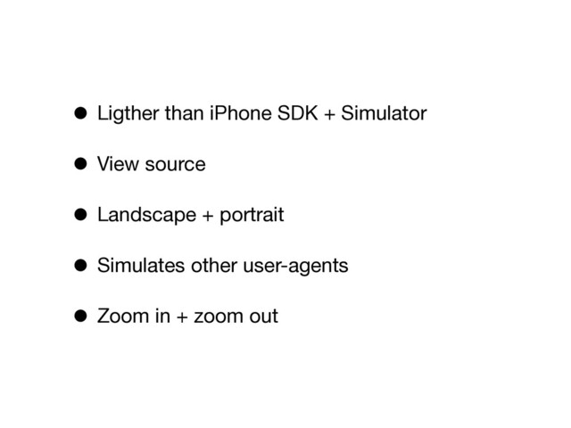 • Ligther than iPhone SDK + Simulator
• View source
• Landscape + portrait
• Simulates other user-agents
• Zoom in + zoom out
