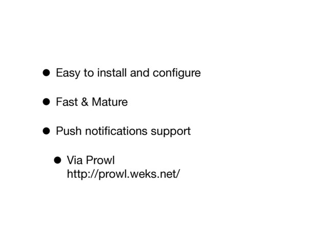 • Easy to install and conﬁgure
• Fast & Mature
• Push notiﬁcations support
• Via Prowl
http://prowl.weks.net/
