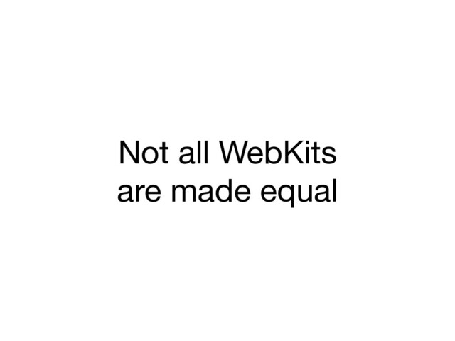 Not all WebKits
are made equal
