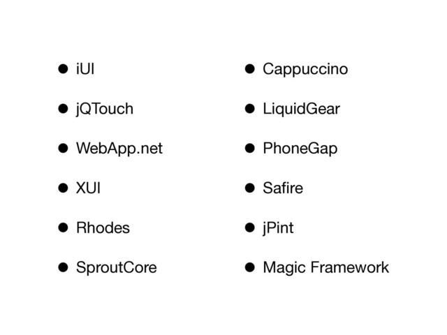 • iUI
• jQTouch
• WebApp.net
• XUI
• Rhodes
• SproutCore
• Cappuccino
• LiquidGear
• PhoneGap
• Saﬁre
• jPint
• Magic Framework
