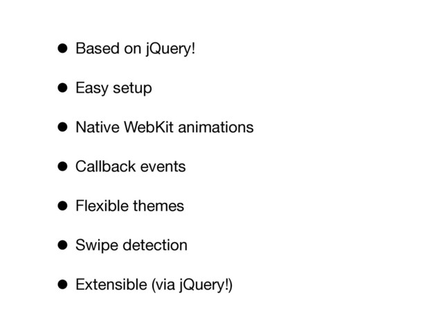 • Based on jQuery!
• Easy setup
• Native WebKit animations
• Callback events
• Flexible themes
• Swipe detection
• Extensible (via jQuery!)
