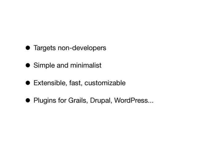 • Targets non-developers
• Simple and minimalist
• Extensible, fast, customizable
• Plugins for Grails, Drupal, WordPress...
