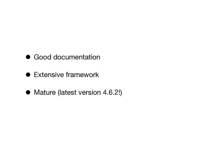 • Good documentation
• Extensive framework
• Mature (latest version 4.6.2!)
