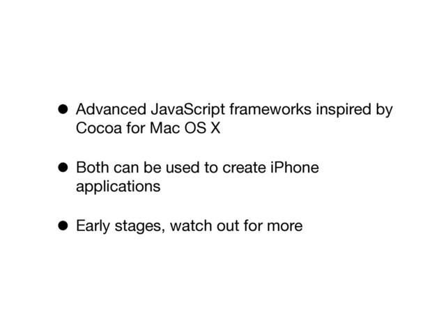 • Advanced JavaScript frameworks inspired by
Cocoa for Mac OS X
• Both can be used to create iPhone
applications
• Early stages, watch out for more

