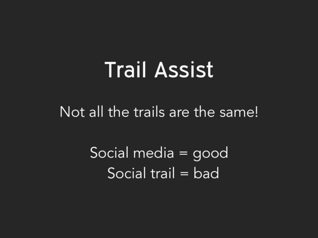 Trail Assist
 
Not all the trails are the same!
Social media = good
Social trail = bad

