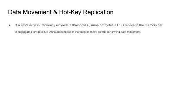 Data Movement & Hot-Key Replication
● If a key's access frequency exceeds a threshold P, Anna promotes a EBS replica to the memory tier
If aggregate storage is full, Anna adds nodes to increase capacity before performing data movement.
