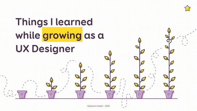 Things I learned
while growing as a
 
UX Designer
Stephanie Walter - 2020
