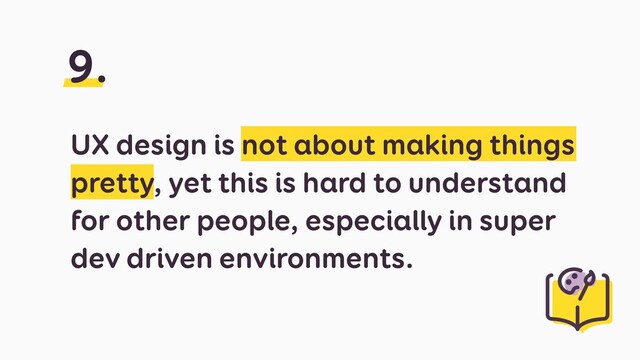 UX design is not about making things
pretty, yet this is hard to understand
for other people, especially in super
dev driven environments.
UX design is not about making things
pretty, yet this is hard to understand
for other people, especially in super
dev driven environments.
9.

