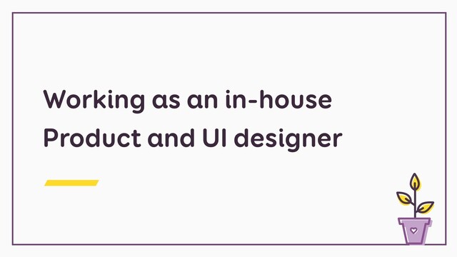 Working as an in-house
Product and UI designer
