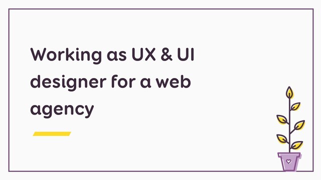 Working as UX & UI
designer for a web
agency
