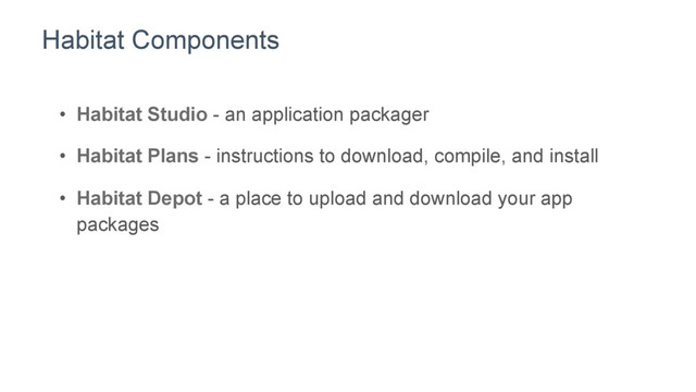 Habitat Components
•  Habitat Studio - an application packager
•  Habitat Plans - instructions to download, compile, and install
•  Habitat Depot - a place to upload and download your app
packages
