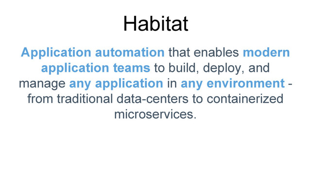 Habitat
Application automation that enables modern
application teams to build, deploy, and
manage any application in any environment -
from traditional data-centers to containerized
microservices.
