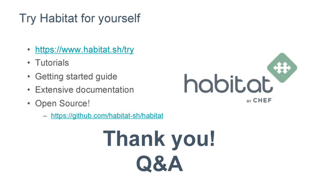 Try Habitat for yourself
•  https://www.habitat.sh/try
•  Tutorials
•  Getting started guide
•  Extensive documentation
•  Open Source!
–  https://github.com/habitat-sh/habitat
Thank you!
Q&A
