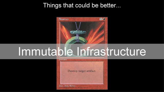 Immutable Infrastructure
Things that could be better...
