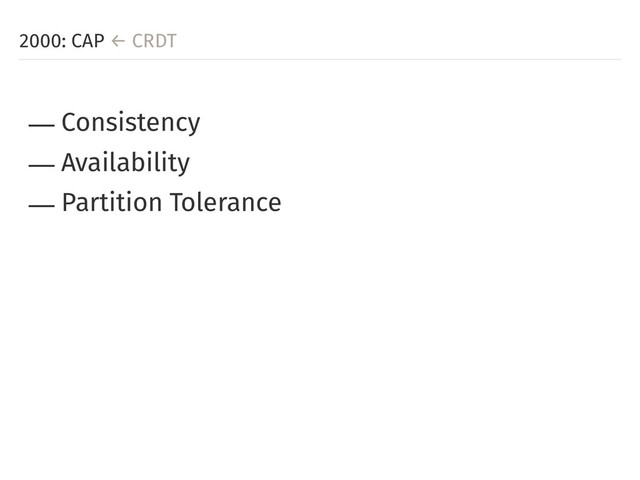 2000: CAP ← CRDT
― Consistency
― Availability
― Partition Tolerance
