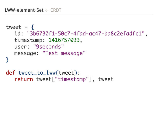 LWW-element-Set ← CRDT
tweet = {
id: "3b6730f1-50c7-4fad-ac47-ba8c2efadfc1",
timestamp: 1416757099,
user: "9seconds"
message: "Test message"
}
def tweet_to_lww(tweet):
return tweet["timestamp"], tweet
