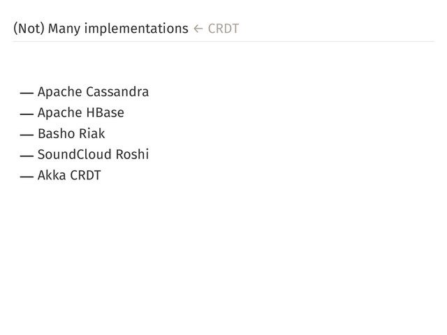 (Not) Many implementations ← CRDT
― Apache Cassandra
― Apache HBase
― Basho Riak
― SoundCloud Roshi
― Akka CRDT
