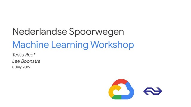 Nederlandse Spoorwegen
Machine Learning Workshop
Tessa Reef
Lee Boonstra
8 July 2019
