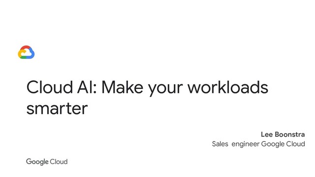 Cloud AI: Make your workloads
smarter
Lee Boonstra
Sales engineer Google Cloud
