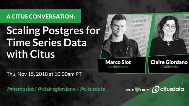 Scaling Postgres for Time Series Data with Citus | Nov 15 2018 | Marco Slot | Claire Giordano
Scaling Postgres for Time Series Data with Citus | Nov 15 2018 | Marco Slot | Claire Giordano
Scaling Postgres
for Time Series
Data with Citus
Marco Slot & Claire Giordano
A Citus Conversation | Nov 15 2018
