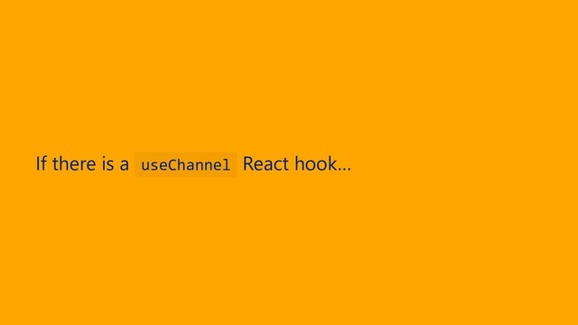 If there is a useChannel React hook…
