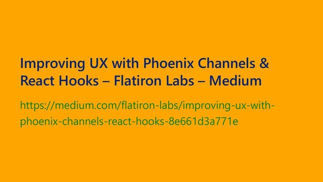 Improving UX with Phoenix Channels &
React Hooks – Flatiron Labs – Medium
https://medium.com/flatiron-labs/improving-ux-with-
phoenix-channels-react-hooks-8e661d3a771e
