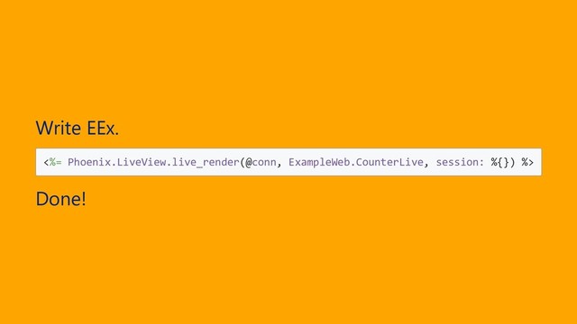 Write EEx.
<%= Phoenix.LiveView.live_render(@conn, ExampleWeb.CounterLive, session: %{}) %>
Done!
