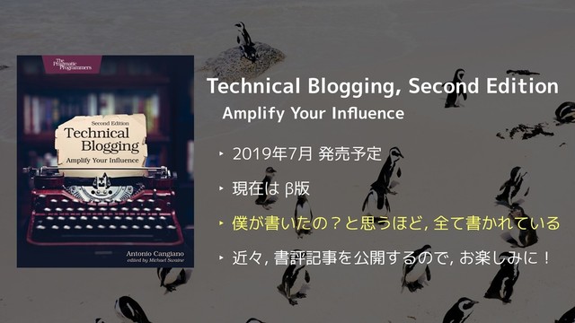 Technical Blogging, Second Edition
Amplify Your Inﬂuence
‣ 2019年7月 発売予定
‣ 現在は β版
‣ 僕が書いたの？と思うほど, 全て書かれている
‣ 近々, 書評記事を公開するので, お楽しみに！
