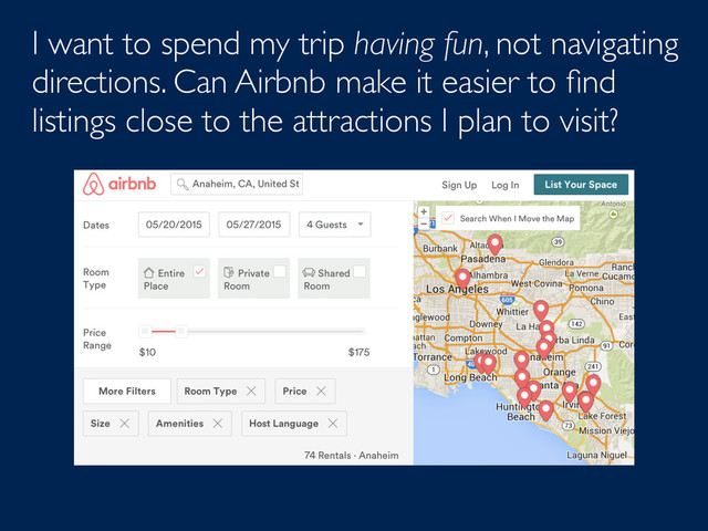 I want to spend my trip having fun, not navigating
directions. Can Airbnb make it easier to ﬁnd
listings close to the attractions I plan to visit?

