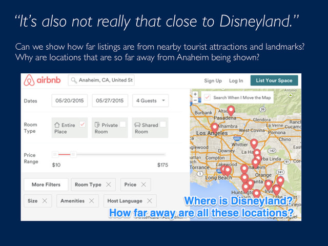 “It’s also not really that close to Disneyland.”
Can we show how far listings are from nearby tourist attractions and landmarks?
Why are locations that are so far away from Anaheim being shown?
