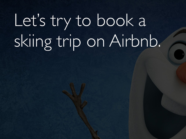 Let’s try to book a
skiing trip on Airbnb.
