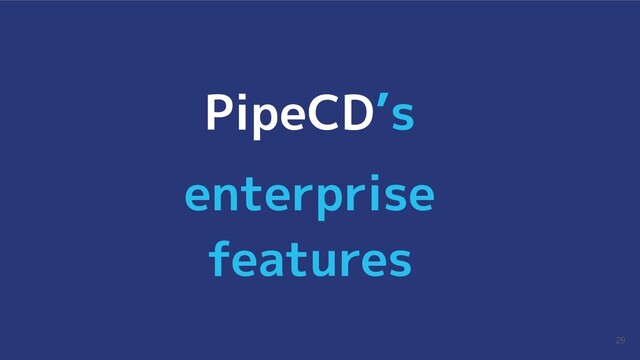 29
PipeCD’s
enterprise
features
