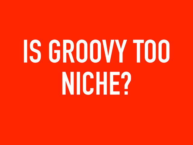 IS GROOVY TOO
NICHE?

