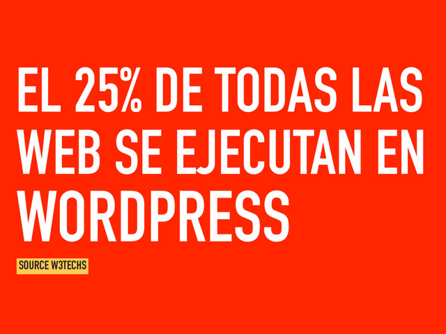 EL 25% DE TODAS LAS
WEB SE EJECUTAN EN
WORDPRESS
SOURCE W3TECHS
